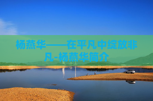 杨燕华——在平凡中绽放非凡-杨燕华简介