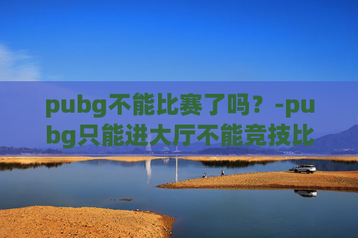 pubg不能比赛了吗？-pubg只能进大厅不能竞技比赛