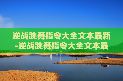 逆战跳舞指令大全文本最新-逆战跳舞指令大全文本最新版