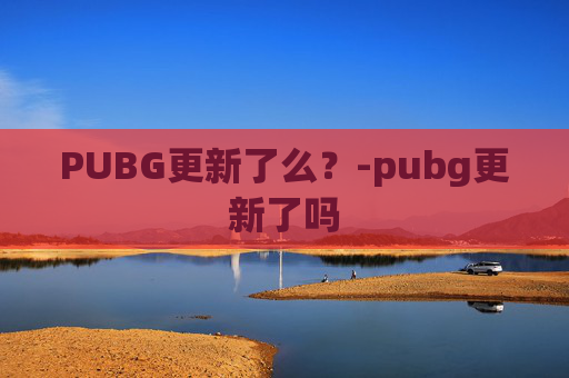 PUBG更新了么？-pubg更新了吗