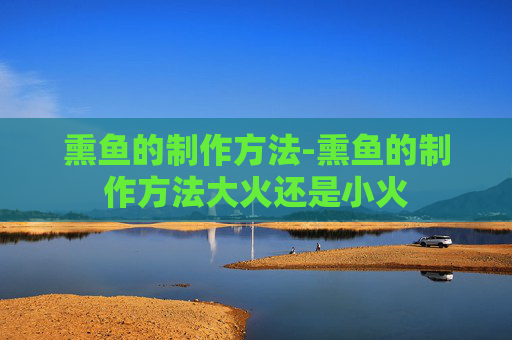 熏鱼的制作方法-熏鱼的制作方法大火还是小火