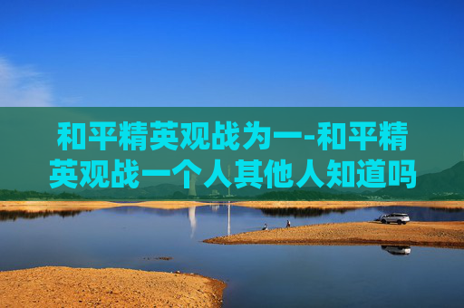 和平精英观战为一-和平精英观战一个人其他人知道吗