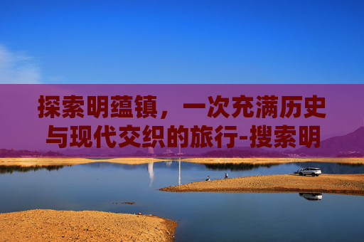 探索明蕴镇，一次充满历史与现代交织的旅行-搜索明蕴镇怎么完成