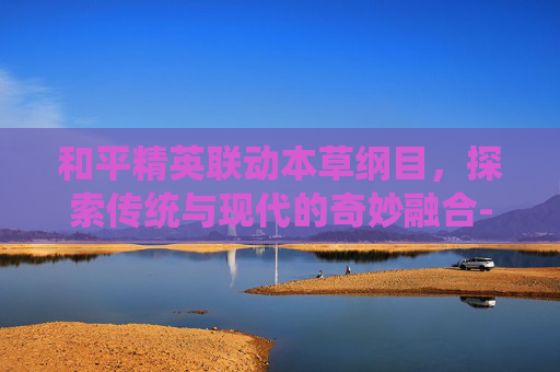 和平精英联动本草纲目，探索传统与现代的奇妙融合-和平精英19年12月除草