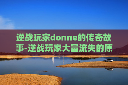逆战玩家donne的传奇故事-逆战玩家大量流失的原因