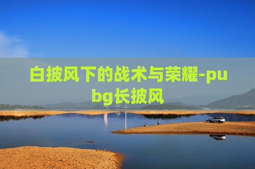 白披风下的战术与荣耀-pubg长披风