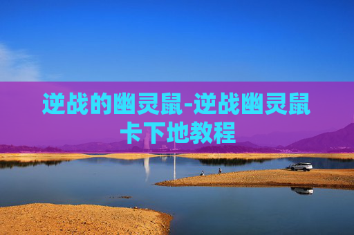 逆战的幽灵鼠-逆战幽灵鼠卡下地教程