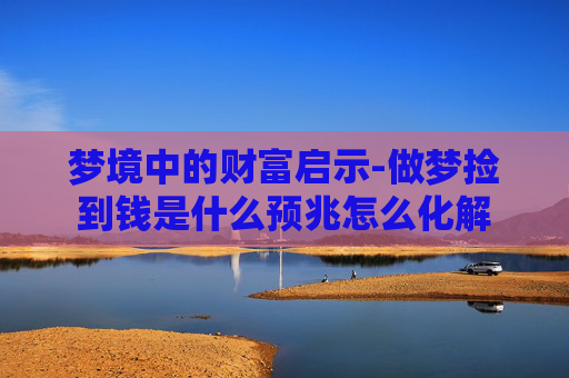 梦境中的财富启示-做梦捡到钱是什么预兆怎么化解
