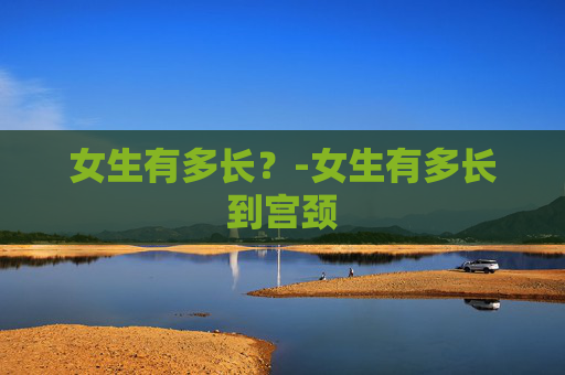 女生有多长？-女生有多长到宫颈