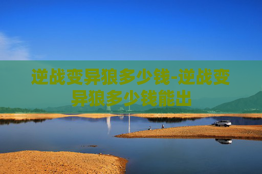逆战变异狼多少钱-逆战变异狼多少钱能出