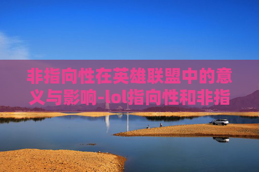 非指向性在英雄联盟中的意义与影响-lol指向性和非指向性