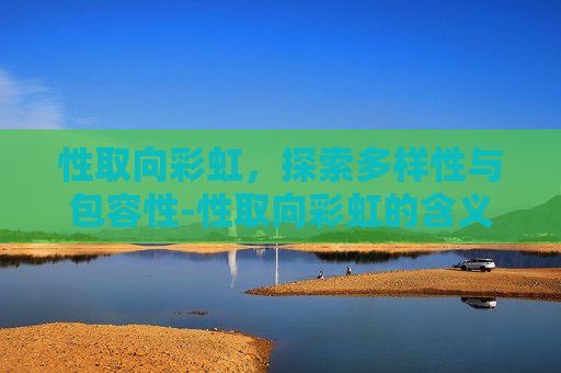 性取向彩虹，探索多样性与包容性-性取向彩虹的含义