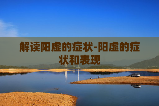 解读阳虚的症状-阳虚的症状和表现