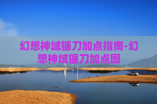 幻想神域镰刀加点指南-幻想神域镰刀加点图