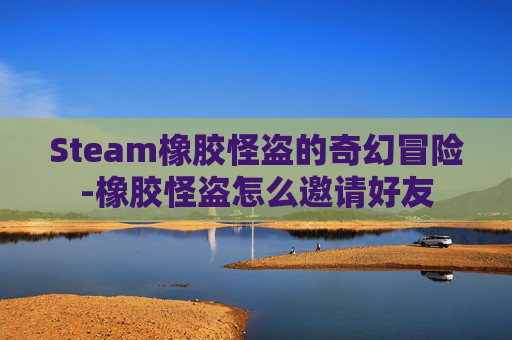 Steam橡胶怪盗的奇幻冒险-橡胶怪盗怎么邀请好友