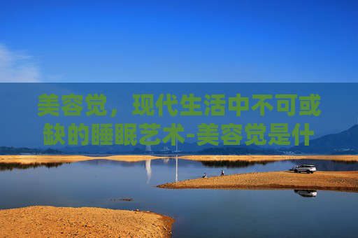 美容觉，现代生活中不可或缺的睡眠艺术-美容觉是什么意思