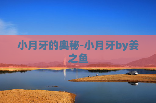 小月牙的奥秘-小月牙by姜之鱼