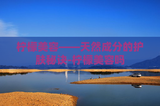 柠檬美容——天然成分的护肤秘诀-柠檬美容吗