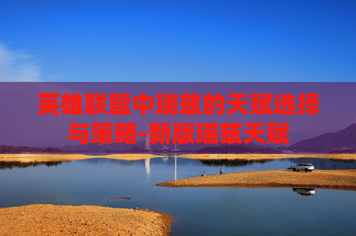 英雄联盟中瑞兹的天赋选择与策略-新版瑞兹天赋