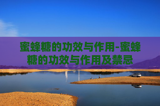 蜜蜂糖的功效与作用-蜜蜂糖的功效与作用及禁忌