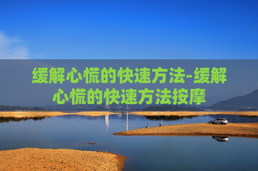 缓解心慌的快速方法-缓解心慌的快速方法按摩