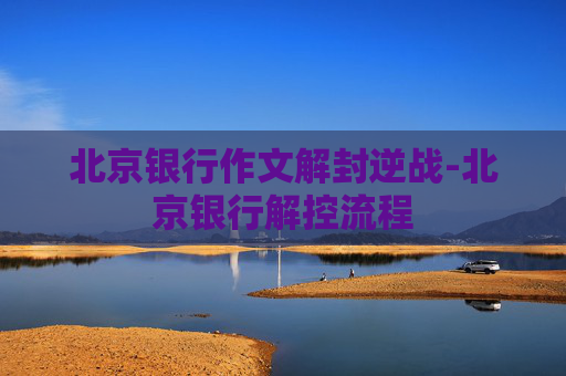 北京银行作文解封逆战-北京银行解控流程