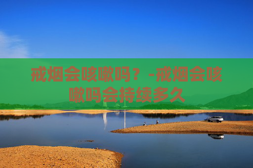 戒烟会咳嗽吗？-戒烟会咳嗽吗会持续多久