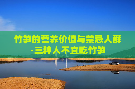 竹笋的营养价值与禁忌人群-三种人不宜吃竹笋