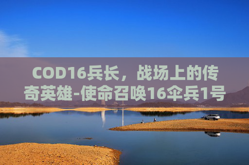 COD16兵长，战场上的传奇英雄-使命召唤16伞兵1号