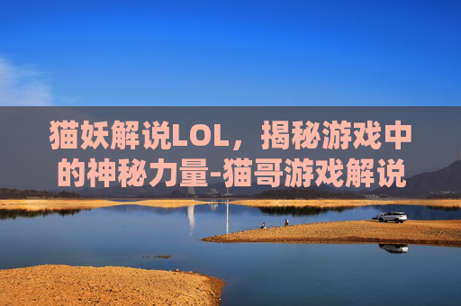 猫妖解说LOL，揭秘游戏中的神秘力量-猫哥游戏解说