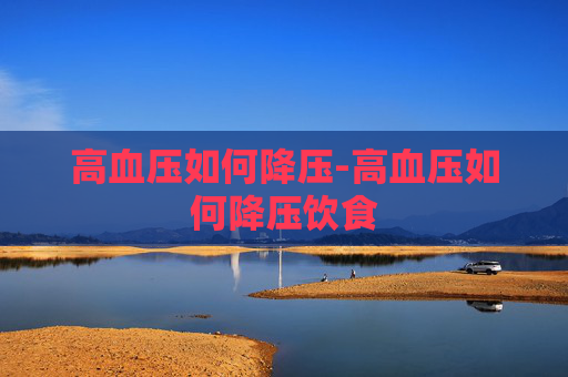 高血压如何降压-高血压如何降压饮食