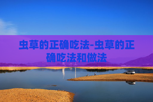 虫草的正确吃法-虫草的正确吃法和做法