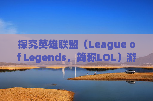 探究英雄联盟（League of Legends，简称LOL）游戏崩溃的原因-lol为什么游戏崩溃一直掉线