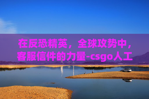 在反恐精英，全球攻势中，客服信件的力量-csgo人工客服电话