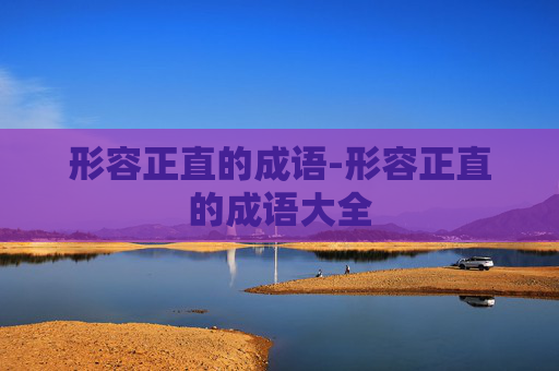 形容正直的成语-形容正直的成语大全