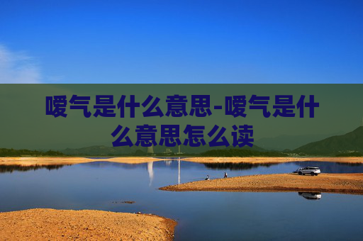 嗳气是什么意思-嗳气是什么意思怎么读