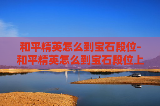 和平精英怎么到宝石段位-和平精英怎么到宝石段位上
