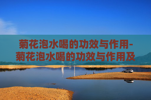 菊花泡水喝的功效与作用-菊花泡水喝的功效与作用及禁忌