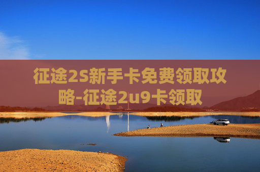 征途2S新手卡免费领取攻略-征途2u9卡领取
