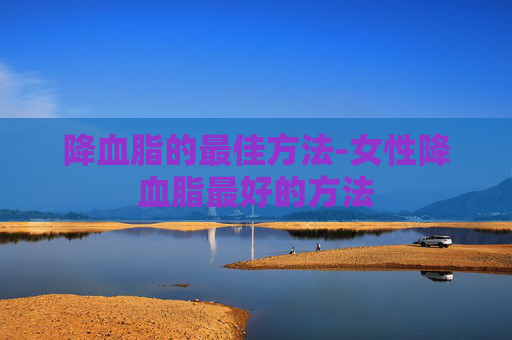 降血脂的最佳方法-女性降血脂最好的方法