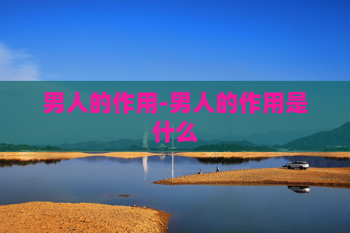 男人的作用-男人的作用是什么