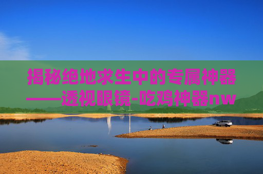 揭秘绝地求生中的专属神器——透视眼镜-吃鸡神器nwku