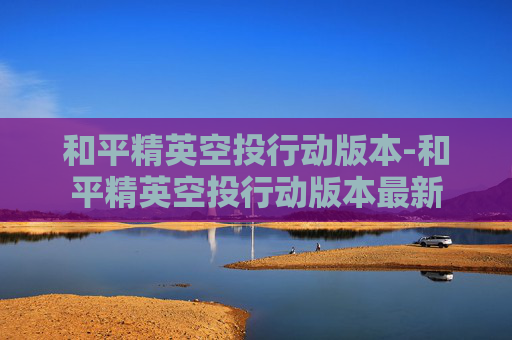 和平精英空投行动版本-和平精英空投行动版本最新