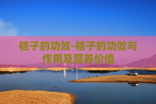 桔子的功效-桔子的功效与作用及营养价值