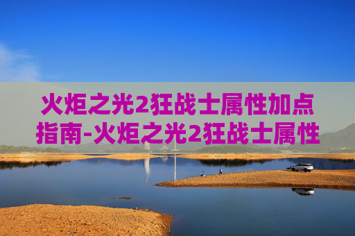 火炬之光2狂战士属性加点指南-火炬之光2狂战士属性加点图