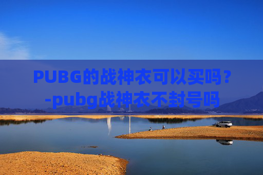 PUBG的战神衣可以买吗？-pubg战神衣不封号吗