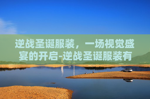 逆战圣诞服装，一场视觉盛宴的开启-逆战圣诞服装有哪些