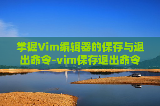 掌握Vim编辑器的保存与退出命令-vim保存退出命令快捷键