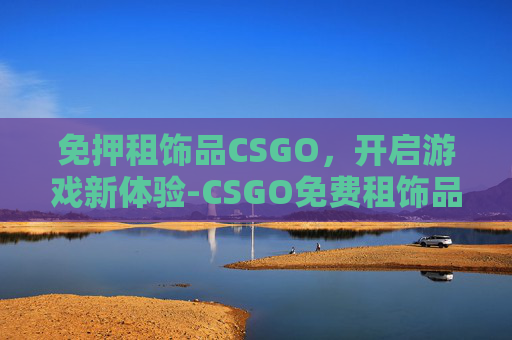 免押租饰品CSGO，开启游戏新体验-CSGO免费租饰品