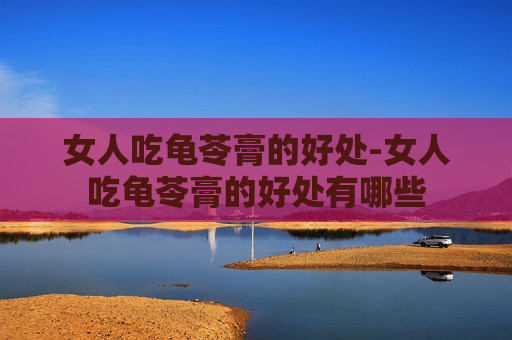 女人吃龟苓膏的好处-女人吃龟苓膏的好处有哪些